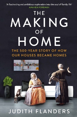 The Making of Home: The 500-year story of how our houses became homes - Flanders, Judith