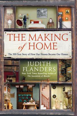 The Making of Home: The 500-Year Story of How Our Houses Became Our Homes - Flanders, Judith