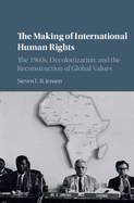 The Making of International Human Rights: The 1960s, Decolonization, and the Reconstruction of Global Values