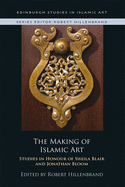 The Making of Islamic Art: Studies in Honour of Sheila Blair and Jonathan Bloom