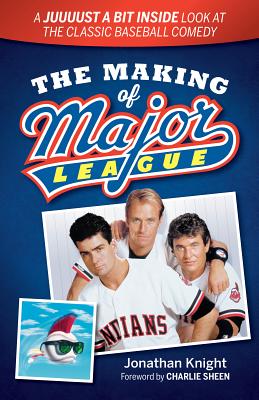 The Making of Major League: A Juuuust a Bit Inside Look at the Classic Baseball Comedy - Knight, Jonathan, and Sheen, Charlie (Foreword by)