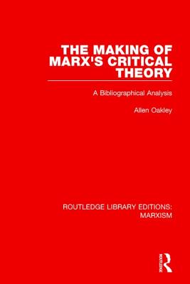 The Making of Marx's Critical Theory: A Bibliographical Analysis - Oakley, Allen