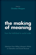 The Making of Meaning: From the Individual to Social Order: Selections from Niklas Luhmann's Works on Semantic and Social Structure