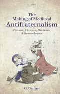 The Making of Medieval Antifraternalism: Polemic, Violence, Deviance, and Remembrance