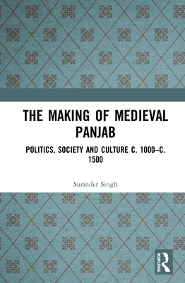 The Making of Medieval Panjab: Politics, Society and Culture c. 1000-c. 1500 - Singh, Surinder