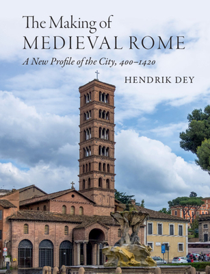 The Making of Medieval Rome: A New Profile of the City, 400 - 1420 - Dey, Hendrik