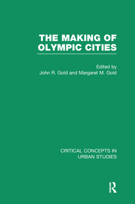 The Making of Modern Olympic Cities: Critical Concepts in Urban Studies - Gold, John Robert