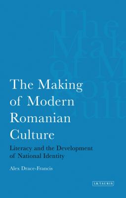 The Making of Modern Romanian Culture: Literacy and the Development of National Identity - Drace-Francis, Alex