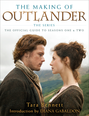 The Making of Outlander: The Series: The Official Guide to Seasons One & Two - Bennett, Tara, and Gabaldon, Diana (Introduction by)