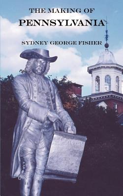The Making of Pennsylvania - Fisher, Sydney George