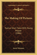 The Making of Pictures: Twelve Short Tales with Young People (1886)