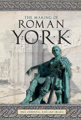 The Making of Roman York - Chrystal, Paul, and Drake, Ian