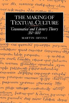 The Making of Textual Culture: 'Grammatica' and Literary Theory 350-1100 - Irvine, Martin