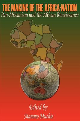 The Making of the Africa-Nation: Pan-Africanism and the African Renaissance - Muchie, Mammo (Editor)