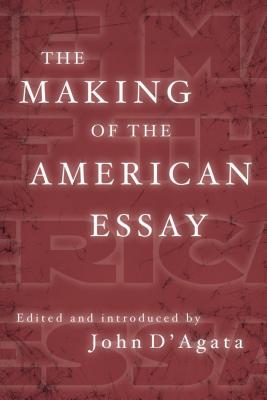 The Making of the American Essay - D'Agata, John