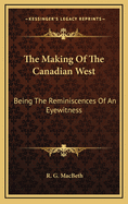 The Making of the Canadian West: Being the Reminiscences of an Eyewitness