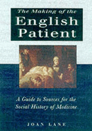 The Making of the "English Patient": A Guide to Sources for the Social History of Medicine, c.1700-1900 - Lane, Joan