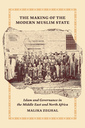 The Making of the Modern Muslim State: Islam and Governance in the Middle East and North Africa