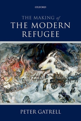 The Making of the Modern Refugee - Gatrell, Peter