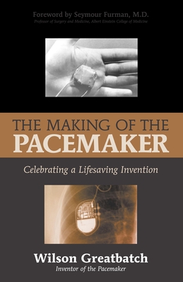 The Making of the Pacemaker: Celebrating a Life-Saving Invention - Greatbatch, Wilson