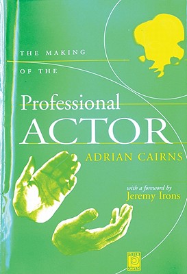 The Making of the Professional Actor - Cairns, Adrian, and Irons, Jeremy (Foreword by)