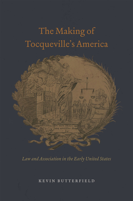 The Making of Tocqueville's America: Law and Association in the Early United States - Butterfield, Kevin