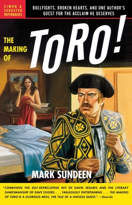 The Making of Toro: Bullfights, Broken Hearts, and One Author's Quest for the Acclaim He Deserves - Sundeen, Mark