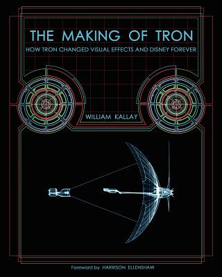 The Making of Tron: How Tron Changed Visual Effects and Disney Forever - Kallay, William