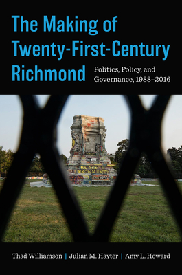 The Making of Twenty-First-Century Richmond: Politics, Policy, and Governance, 1988-2016 - Williamson, Thad, and Hayter, Julian M, and Howard, Amy L