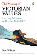 The Making of Victorian Values: Decency and Dissent in Britain: 1789-1837 - Wilson, Ben