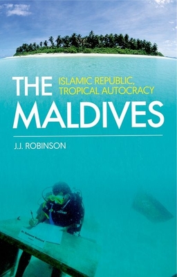 The Maldives: Islamic Republic, Tropical Autocracy - Robinson, John