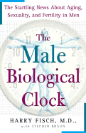 The Male Biological Clock: The Startling News about Aging, Sexuality, and Fertility in Men - Fisch, Harry, and Braun, Stephen