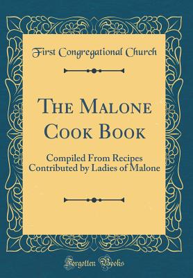 The Malone Cook Book: Compiled from Recipes Contributed by Ladies of Malone (Classic Reprint) - Church, First Congregational