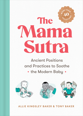 The Mama Sutra: Ancient Positions and Practices to Soothe the Modern Baby - Baker, Allie Kingsley, and Baker, Tony