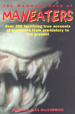 The Mammoth Book of Maneaters: Over 100 Terrifying Stories of Creatures Who Prey on Human Flesh - Maccormick, Alex (Editor)