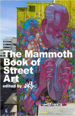 The Mammoth Book of Street Art: An insider's view of contemporary street art and graffiti from around the world - JAKe, JAKe