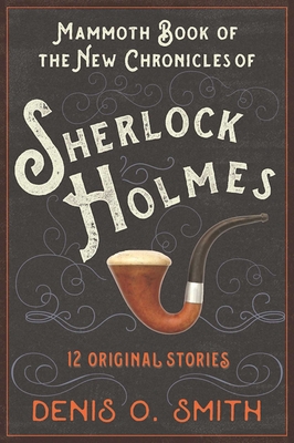 The Mammoth Book of the New Chronicles of Sherlock Holmes: 12 Original Stories - Smith, Denis O