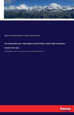 The mammoth cave - descriptions of the fishes, insects and crustaceans found in the cave: including figures of the various species, and an account of their allied forms - Packard, Alpheus Spring, and Putnam, Frederic Ward