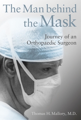 The Man Behind the Mask: Journey of an Orthopaedic Surgeon Volume 1 - Mallory, Thomas, Sir