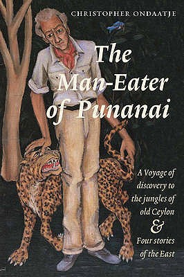 The Man-eater of Punanai: A Voyage of Discovery to the Jungles of Old Ceylon and Four Stories of the East - Ondaatje, Christopher