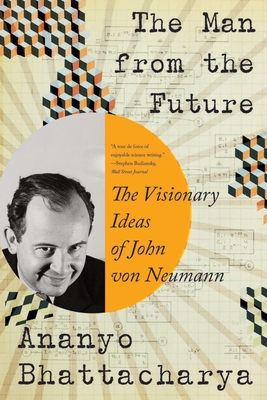 The Man from the Future: The Visionary Ideas of John Von Neumann - Bhattacharya, Ananyo