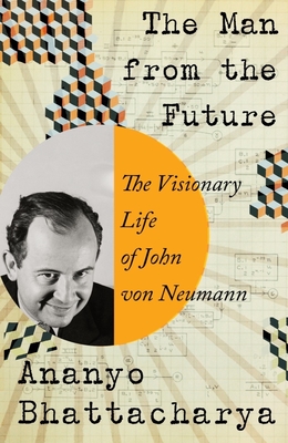The Man from the Future: The Visionary Life of John Von Neumann - Bhattacharya, Ananyo
