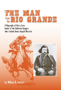 The Man from the Rio Grande: A Biography of Harry Love, Leader of the California Rangers Who Tracked Down Joaquin Murrieta Volume 32