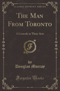 The Man from Toronto: A Comedy in Three Acts (Classic Reprint)