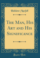 The Man, His Art and His Significance (Classic Reprint)