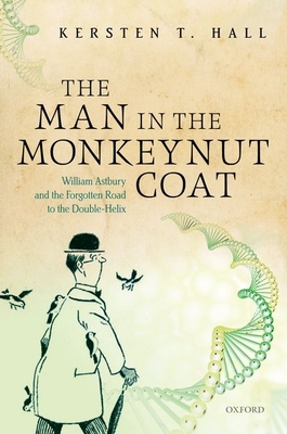 The Man in the Monkeynut Coat: William Astbury and How Wool Wove a Forgotten Road to the Double-Helix - Hall, Kersten T.