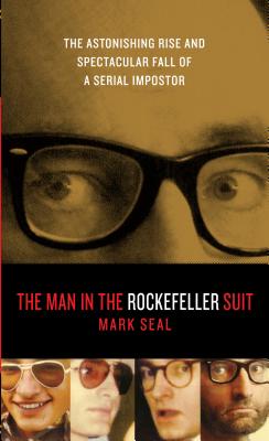 The Man in the Rockefeller Suit: The Astonishing Rise and Spectacular Fall of a Serial Imposter - Seal, Mark