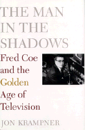 The Man in the Shadows: Fred Coe and the Golden Age of Television