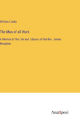 The Man of all Work: A Memoir of the Life and Labours of the Rev. James Maughan