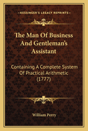 The Man of Business and Gentleman's Assistant: Containing a Complete System of Practical Arithmetic (1777)